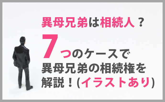異母兄弟は相続人になる 7つのケースで異母兄弟の相続権を解説